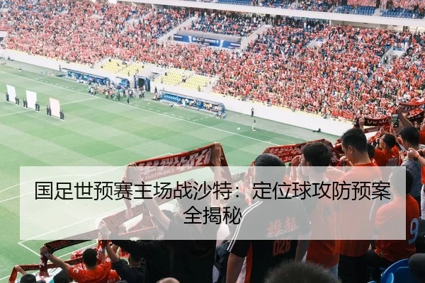 国足世预赛主场战沙特：定位球攻防预案全揭秘