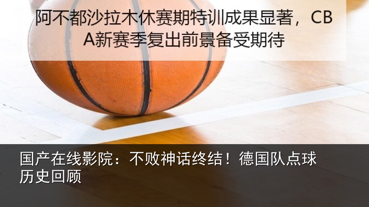 国产在线影院：不败神话终结！德国队点球历史回顾