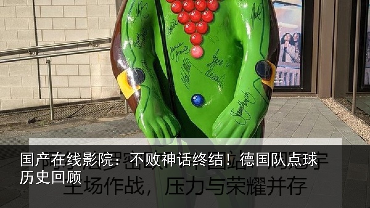 国产在线影院：不败神话终结！德国队点球历史回顾