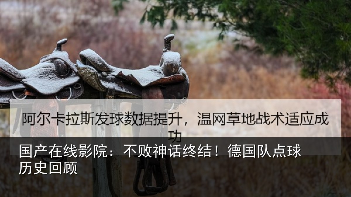 国产在线影院：不败神话终结！德国队点球历史回顾
