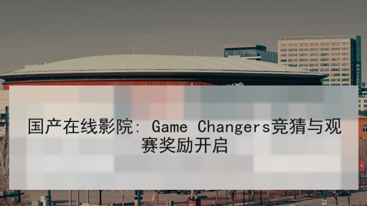 国产在线影院: Game Changers竞猜与观赛奖励开启