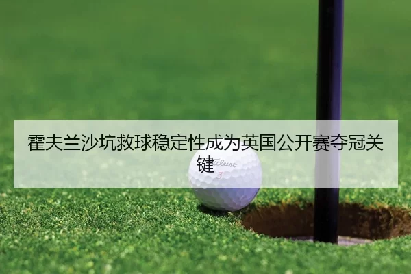 霍夫兰沙坑救球稳定性成为英国公开赛夺冠关键