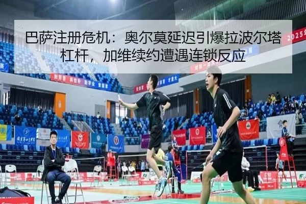 巴萨注册危机：奥尔莫延迟引爆拉波尔塔杠杆，加维续约遭遇连锁反应