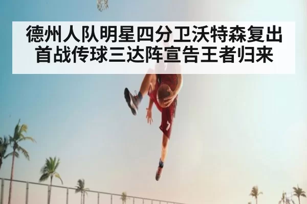 德州人队明星四分卫沃特森复出首战传球三达阵宣告王者归来