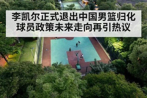李凯尔正式退出中国男篮归化球员政策未来走向再引热议