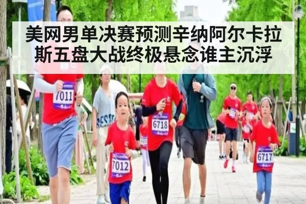 美网男单决赛预测辛纳阿尔卡拉斯五盘大战终极悬念谁主沉浮