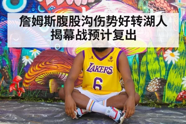 詹姆斯腹股沟伤势好转湖人揭幕战预计复出