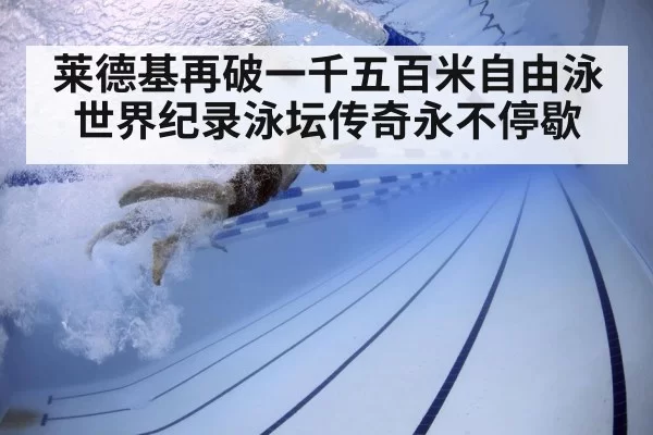 莱德基再破一千五百米自由泳世界纪录泳坛传奇永不停歇