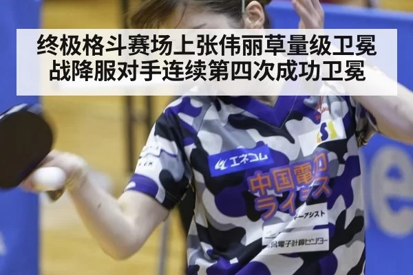 终极格斗赛场上张伟丽草量级卫冕战降服对手连续第四次成功卫冕