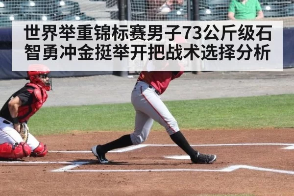 世界举重锦标赛男子73公斤级石智勇冲金挺举开把战术选择分析